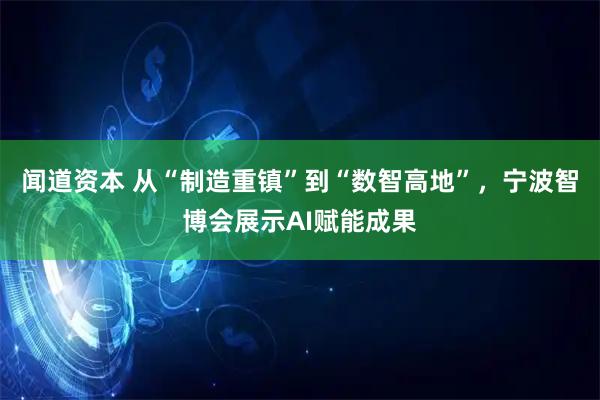 闻道资本 从“制造重镇”到“数智高地”，宁波智博会展示AI赋能成果
