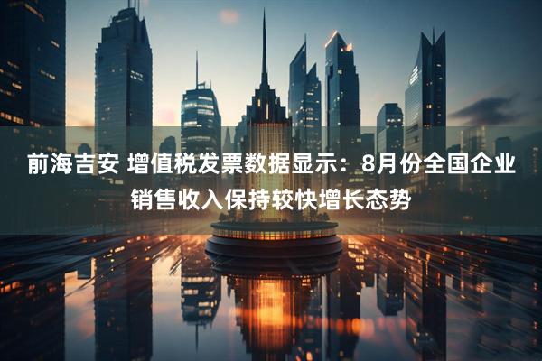 前海吉安 增值税发票数据显示：8月份全国企业销售收入保持较快增长态势