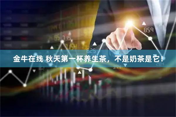金牛在线 秋天第一杯养生茶，不是奶茶是它！