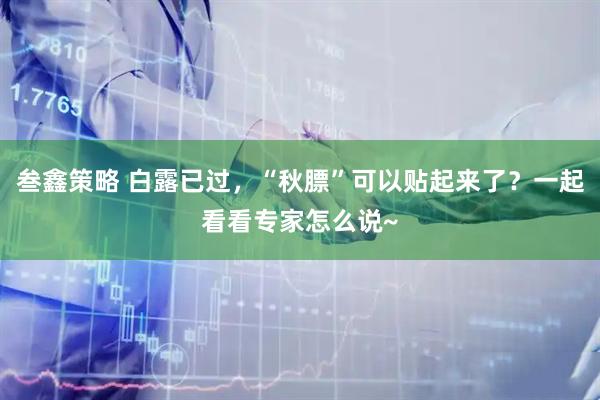 叁鑫策略 白露已过，“秋膘”可以贴起来了？一起看看专家怎么说~