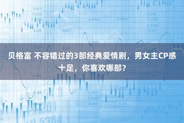 贝格富 不容错过的3部经典爱情剧，男女主CP感十足，你喜欢哪部？